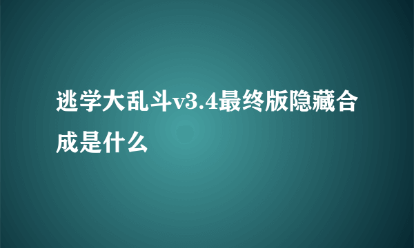 逃学大乱斗v3.4最终版隐藏合成是什么