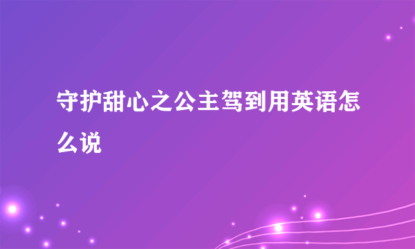 守护甜心之公主驾到用英语怎么说