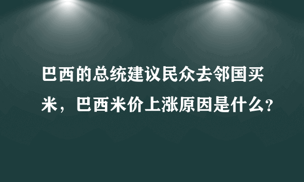 巴西的总统建议民众去邻国买米，巴西米价上涨原因是什么？