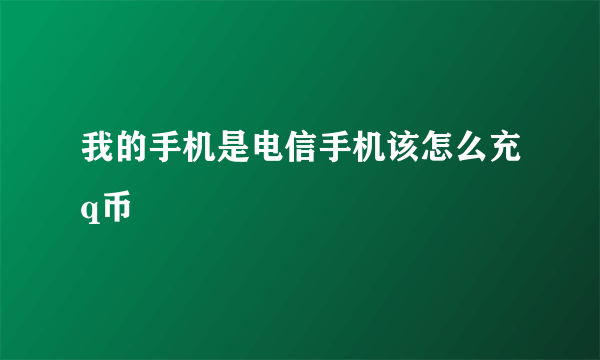 我的手机是电信手机该怎么充q币