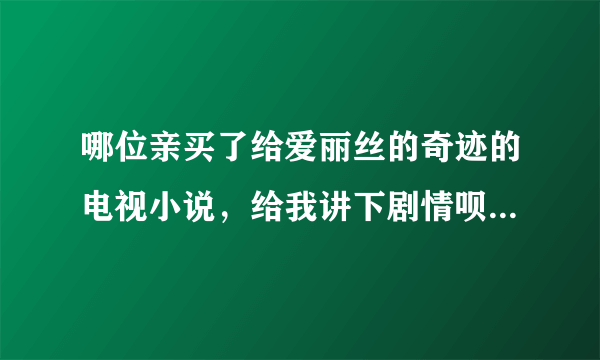 哪位亲买了给爱丽丝的奇迹的电视小说，给我讲下剧情呗·~QQ：2471436967