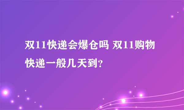 双11快递会爆仓吗 双11购物快递一般几天到？