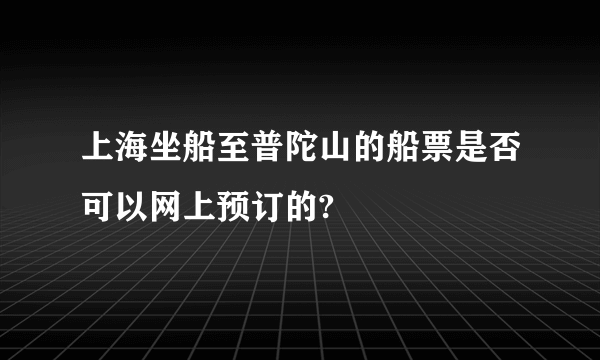 上海坐船至普陀山的船票是否可以网上预订的?