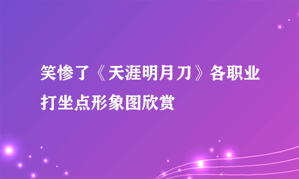 笑惨了《天涯明月刀》各职业打坐点形象图欣赏