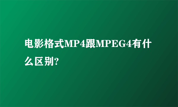 电影格式MP4跟MPEG4有什么区别?