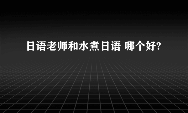 日语老师和水煮日语 哪个好?