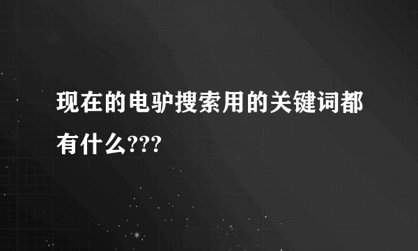 现在的电驴搜索用的关键词都有什么???