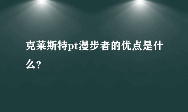 克莱斯特pt漫步者的优点是什么？