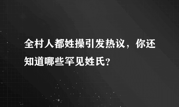 全村人都姓操引发热议，你还知道哪些罕见姓氏？