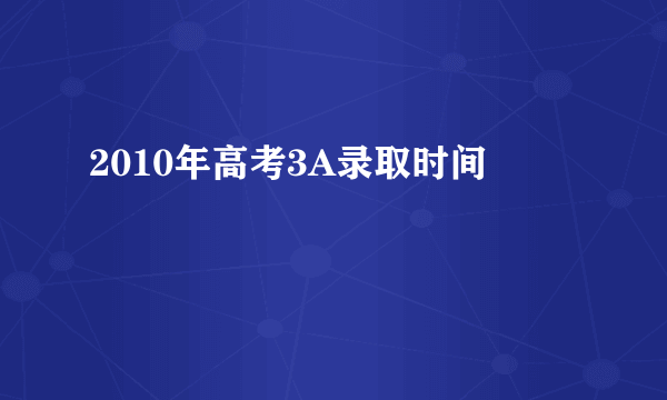 2010年高考3A录取时间