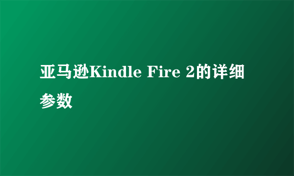 亚马逊Kindle Fire 2的详细参数