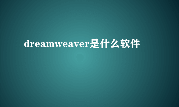 dreamweaver是什么软件