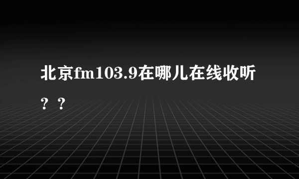 北京fm103.9在哪儿在线收听？？