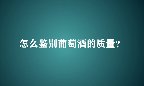 怎么鉴别葡萄酒的质量？