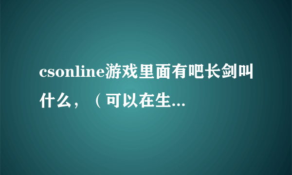 csonline游戏里面有吧长剑叫什么，（可以在生化里面放技能）