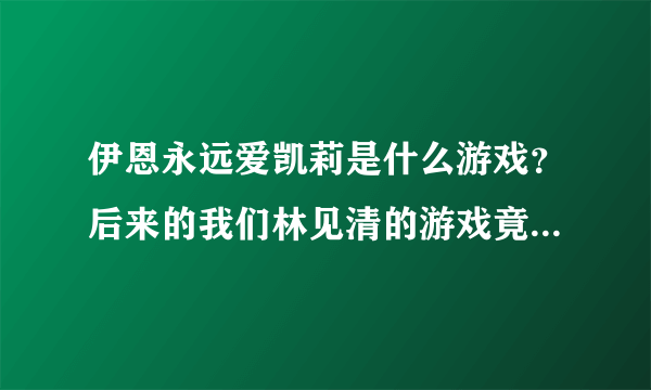 伊恩永远爱凯莉是什么游戏？后来的我们林见清的游戏竟真实存在