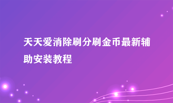 天天爱消除刷分刷金币最新辅助安装教程