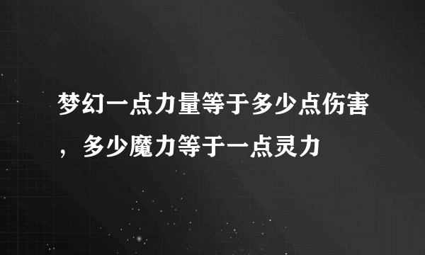 梦幻一点力量等于多少点伤害，多少魔力等于一点灵力