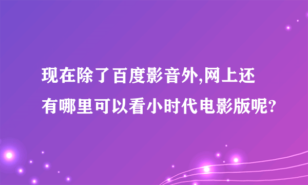 现在除了百度影音外,网上还有哪里可以看小时代电影版呢?