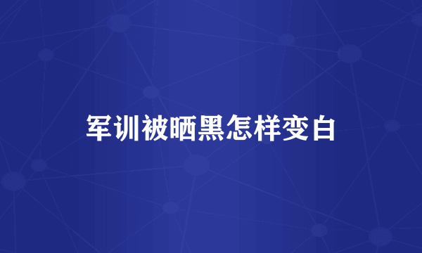 军训被晒黑怎样变白