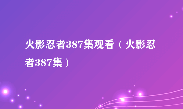 火影忍者387集观看（火影忍者387集）