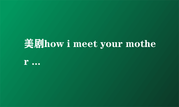 美剧how i meet your mother 全，中英字幕，谢！！！