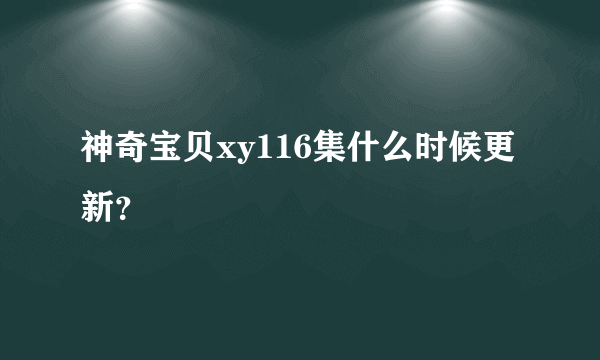 神奇宝贝xy116集什么时候更新？