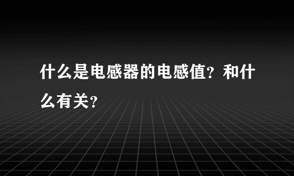 什么是电感器的电感值？和什么有关？