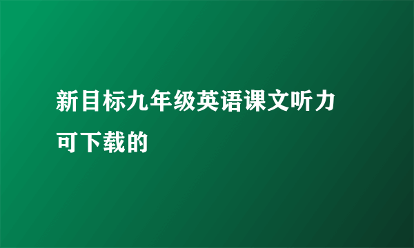 新目标九年级英语课文听力 可下载的