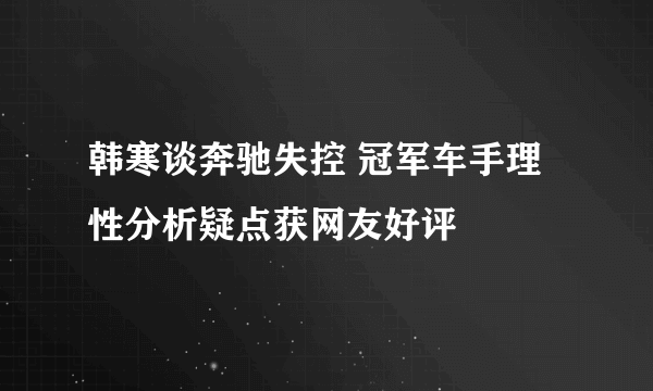 韩寒谈奔驰失控 冠军车手理性分析疑点获网友好评