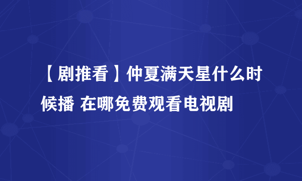 【剧推看】仲夏满天星什么时候播 在哪免费观看电视剧