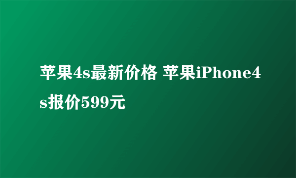 苹果4s最新价格 苹果iPhone4s报价599元