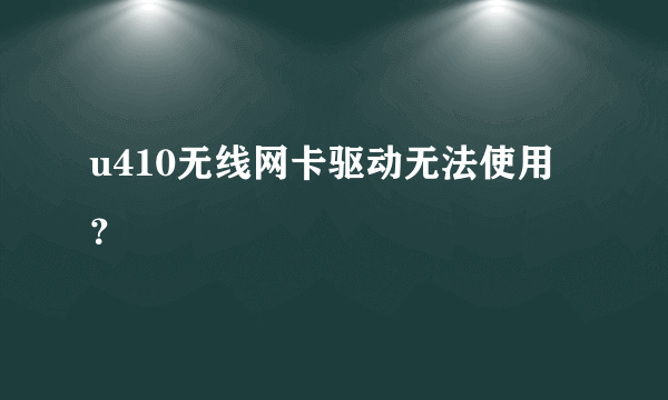 u410无线网卡驱动无法使用？