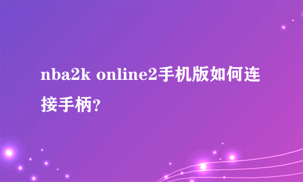 nba2k online2手机版如何连接手柄？