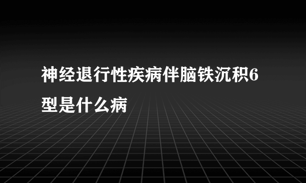 神经退行性疾病伴脑铁沉积6型是什么病