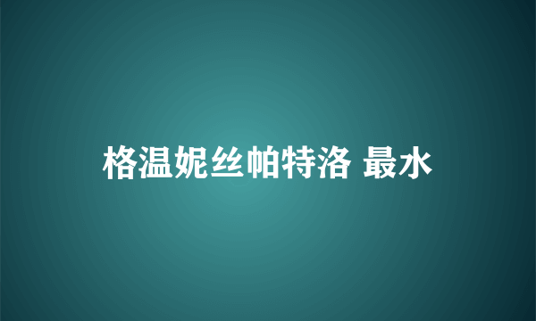 格温妮丝帕特洛 最水