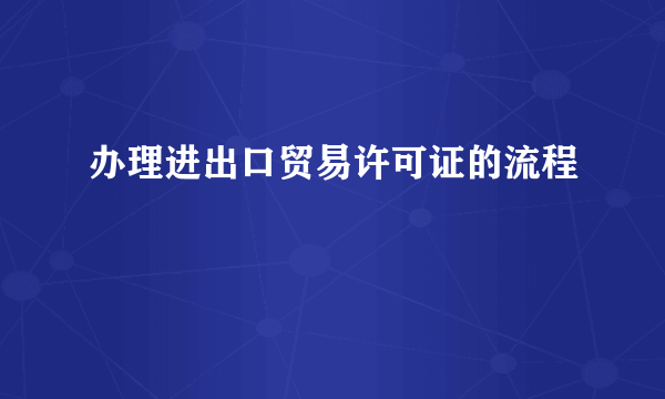 办理进出口贸易许可证的流程