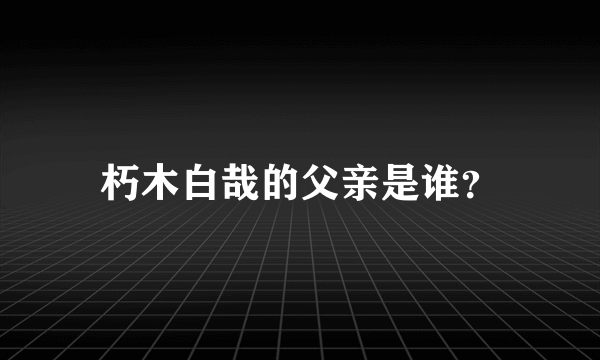 朽木白哉的父亲是谁？