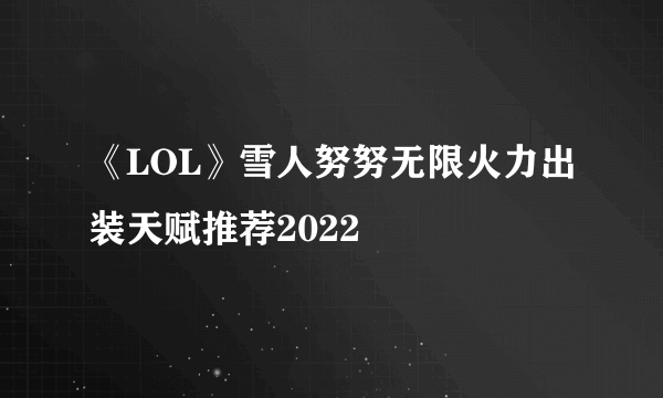 《LOL》雪人努努无限火力出装天赋推荐2022