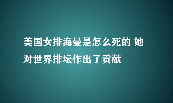 美国女排海曼是怎么死的 她对世界排坛作出了贡献