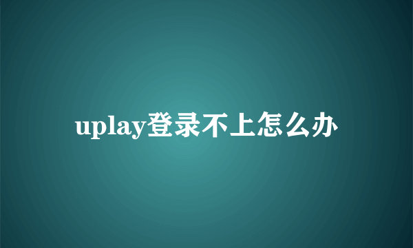 uplay登录不上怎么办