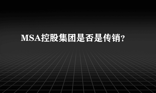 MSA控股集团是否是传销？