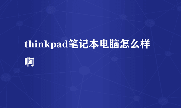 thinkpad笔记本电脑怎么样啊