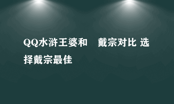 QQ水浒王婆和​戴宗对比 选择戴宗最佳