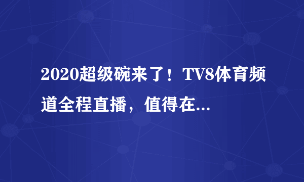 2020超级碗来了！TV8体育频道全程直播，值得在家的各位观看~