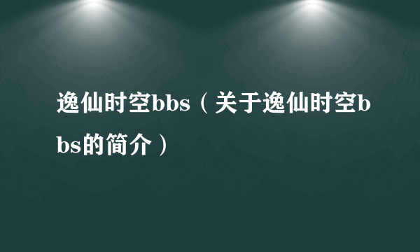 逸仙时空bbs（关于逸仙时空bbs的简介）