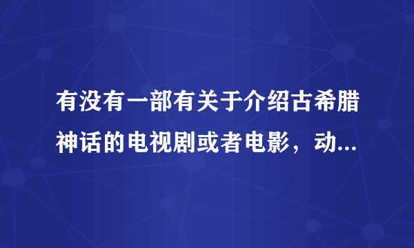 有没有一部有关于介绍古希腊神话的电视剧或者电影，动画片都行·