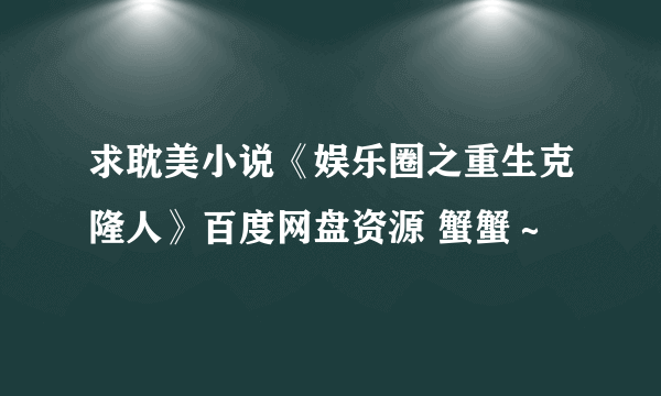 求耽美小说《娱乐圈之重生克隆人》百度网盘资源 蟹蟹～