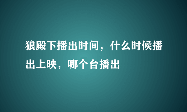 狼殿下播出时间，什么时候播出上映，哪个台播出