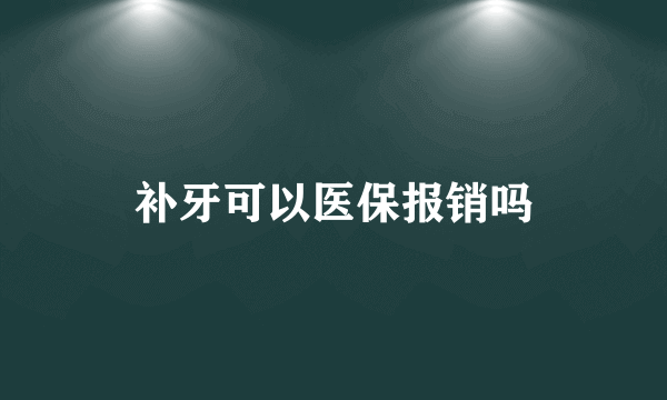 补牙可以医保报销吗